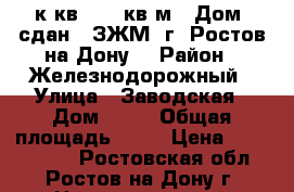 2 к.кв.  60 кв.м.  Дом  сдан.  ЗЖМ  г. Ростов-на-Дону. › Район ­ Железнодорожный › Улица ­ Заводская › Дом ­ 11 › Общая площадь ­ 60 › Цена ­ 2 537 000 - Ростовская обл., Ростов-на-Дону г. Недвижимость » Квартиры продажа   